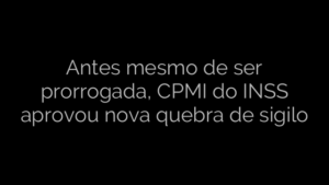 ​Antes mesmo de ser prorrogada, CPMI do INSS aprovou nova quebra de sigilo 